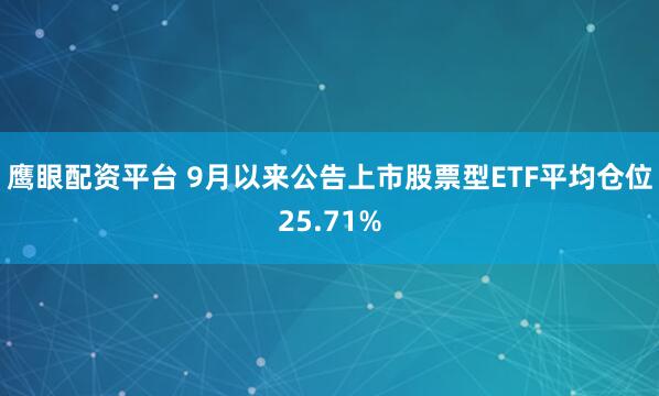 鹰眼配资平台 9月以来公告上市股票型ETF平均仓位25.71%