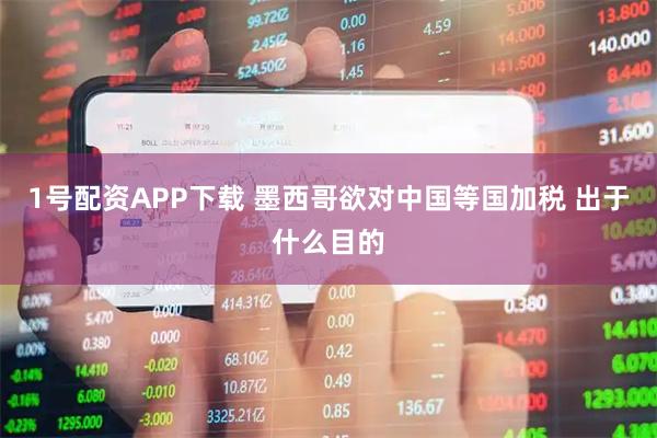1号配资APP下载 墨西哥欲对中国等国加税 出于什么目的