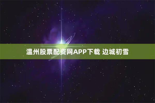 温州股票配资网APP下载 边城初雪