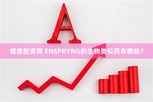 摆渡配资网 ENSPRYNG的生物类似药有哪些?