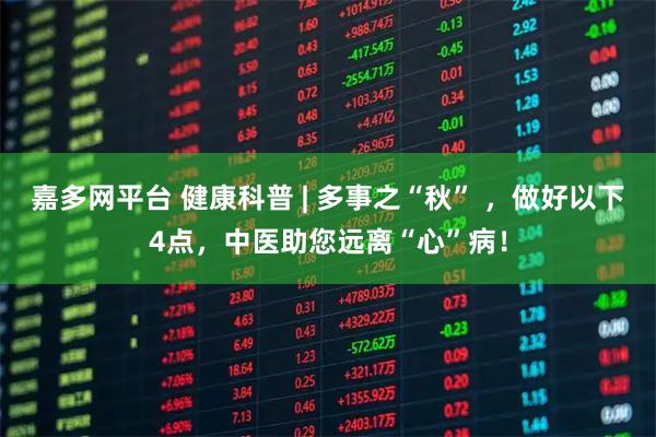 嘉多网平台 健康科普 | 多事之“秋” ，做好以下4点，中医助您远离“心”病！