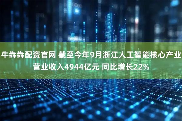 牛犇犇配资官网 截至今年9月浙江人工智能核心产业营业收入4944亿元 同比增长22%