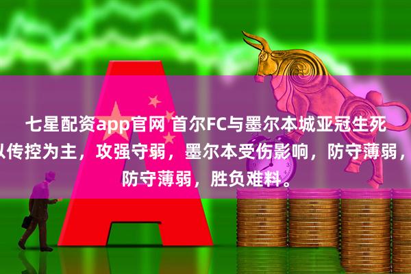 七星配资app官网 首尔FC与墨尔本城亚冠生死战，首尔以传控为主，攻强守弱，墨尔本受伤影响，防守薄弱，胜负难料。