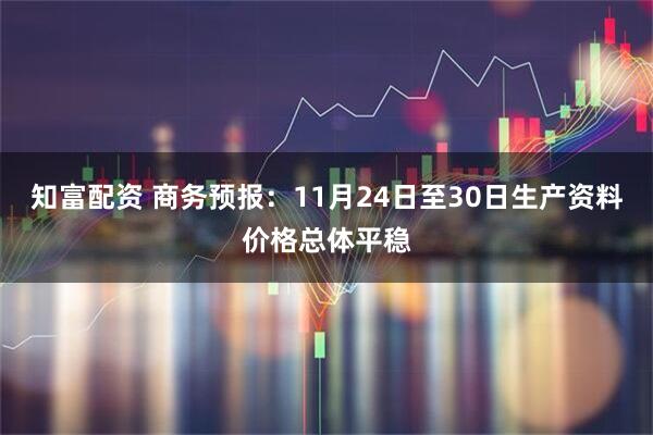 知富配资 商务预报:11月24日至30日生产资料价格总体平稳
