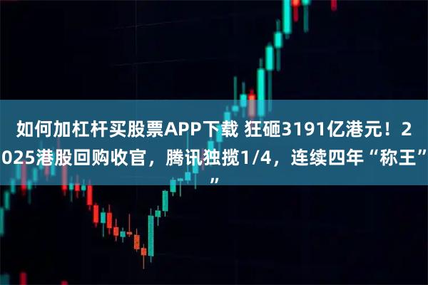 如何加杠杆买股票APP下载 狂砸3191亿港元！2025港股回购收官，腾讯独揽1/4，连续四年“称王”