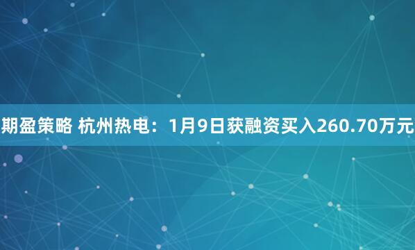 期盈策略 杭州热电：1月9日获融资买入260.70万元