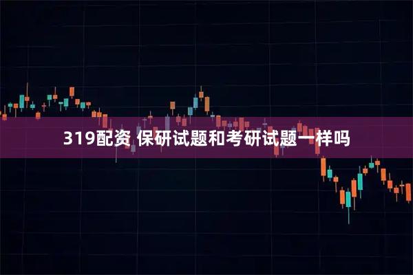 319配资 保研试题和考研试题一样吗