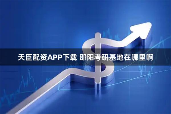 天臣配资APP下载 邵阳考研基地在哪里啊