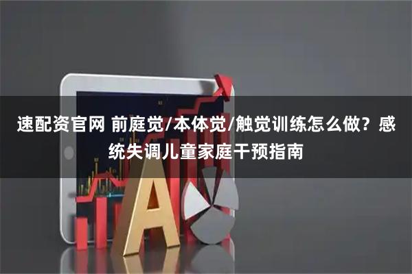 速配资官网 前庭觉/本体觉/触觉训练怎么做？感统失调儿童家庭干预指南