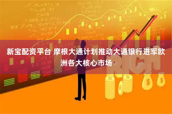 新宝配资平台 摩根大通计划推动大通银行进军欧洲各大核心市场